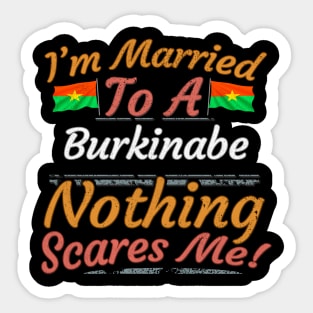 I'm Married To A Burkinabe Nothing Scares Me - Gift for Burkinabe From Burkina Faso Africa,Western Africa, Sticker